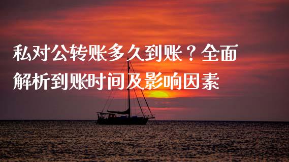私对公转账多久到账？全面解析到账时间及影响因素_https://cj004.lansai.wang_全球市场_第1张