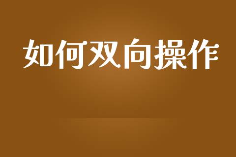 如何双向操作_https://cj004.lansai.wang_外汇交易_第1张