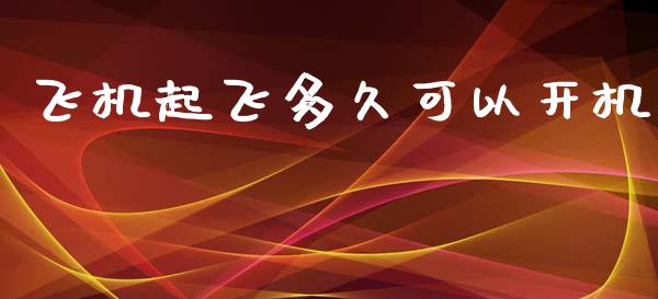 飞机起飞多久可以开机_https://cj004.lansai.wang_财经新闻_第1张