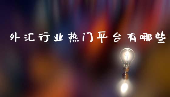 外汇行业热门平台有哪些_https://cj004.lansai.wang_债券资讯_第1张