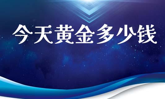 今天黄金多少钱_https://cj004.lansai.wang_期货开户_第1张
