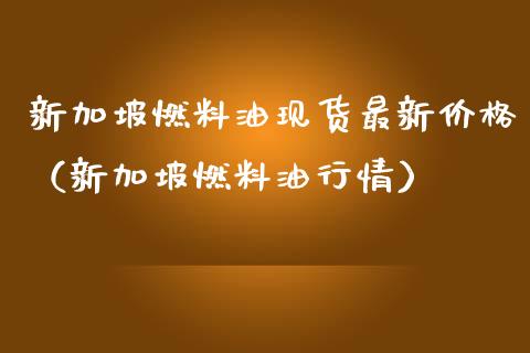新加坡燃料油现货最新价格(新加坡燃料油行情)_财经新闻_第1张_期货开户_金融监管_外汇交易_债券资讯_全球市场_财经新闻 新加坡燃料油现货最新价格(新加坡燃料油行情)_https://cj004.lansai.wang_财经新闻_第1张