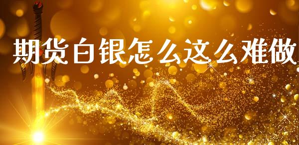 期货白银怎么这么难做_https://cj004.lansai.wang_全球市场_第1张
