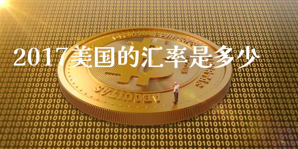 2017美国的汇率是多少_https://cj004.lansai.wang_金融监管_第1张