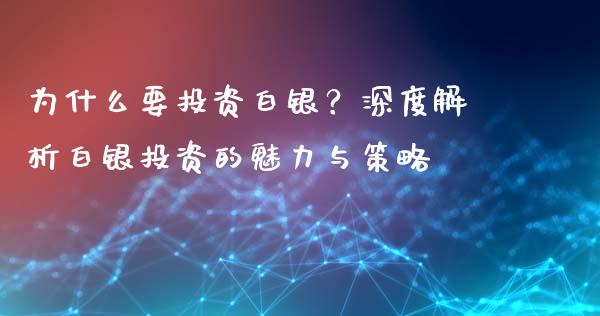 为什么要投资白银？深度解析白银投资的魅力与策略_https://cj004.lansai.wang_全球市场_第1张