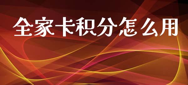 全家卡积分怎么用_https://cj004.lansai.wang_金融监管_第1张