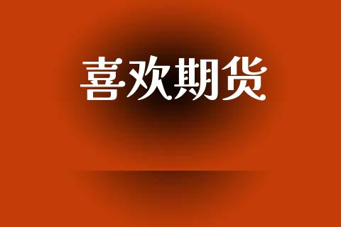 喜欢期货_https://cj004.lansai.wang_财经新闻_第1张