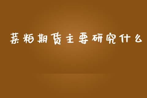菜粕期货主要研究什么_https://cj004.lansai.wang_全球市场_第1张