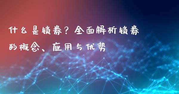 什么是锁券？全面解析锁券的概念、应用与优势_https://cj004.lansai.wang_债券资讯_第1张