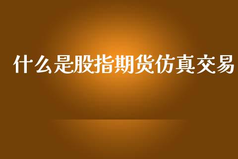 什么是股指期货仿真交易_期货开户_第1张_期货开户_金融监管_外汇交易_债券资讯_全球市场_财经新闻 什么是股指期货仿真交易_https://cj004.lansai.wang_期货开户_第1张