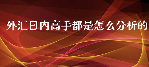 外汇日内高手都是怎么分析的_https://cj004.lansai.wang_全球市场_第1张