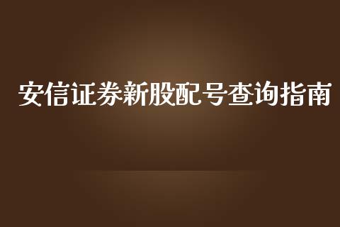 安信证券新股配号查询指南_https://cj004.lansai.wang_金融监管_第1张