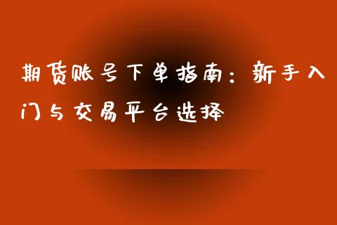 期货账号下单指南:新手入门与交易平台选择_外汇交易_第1张_期货开户_金融监管_外汇交易_债券资讯_全球市场_财经新闻 期货账号下单指南:新手入门与交易平台选择_https://cj004.lansai.wang_外汇交易_第1张