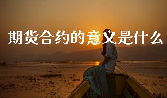 期货合约的意义是什么_https://cj004.lansai.wang_债券资讯_第1张