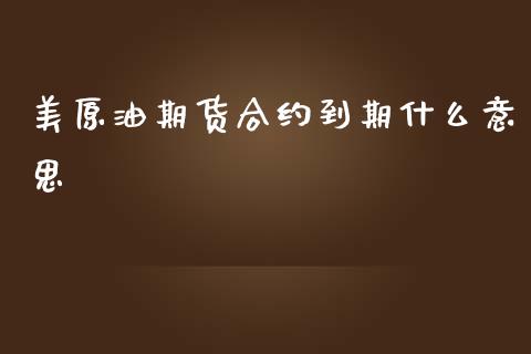美原油期货合约到期什么意思_https://cj004.lansai.wang_债券资讯_第1张