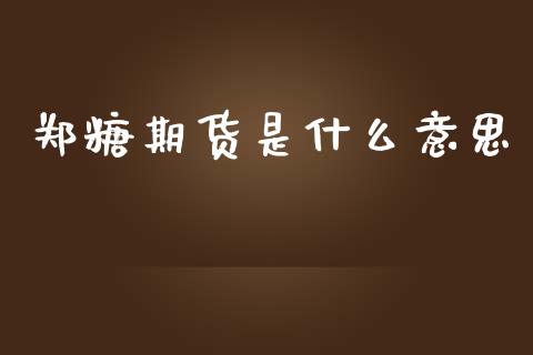 郑糖期货是什么意思_https://cj004.lansai.wang_债券资讯_第1张