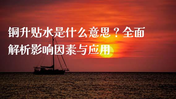 铜升贴水是什么意思?全面解析影响因素与应用_金融监管_第1张_期货开户_金融监管_外汇交易_债券资讯_全球市场_财经新闻 铜升贴水是什么意思?全面解析影响因素与应用_https://cj004.lansai.wang_金融监管_第1张