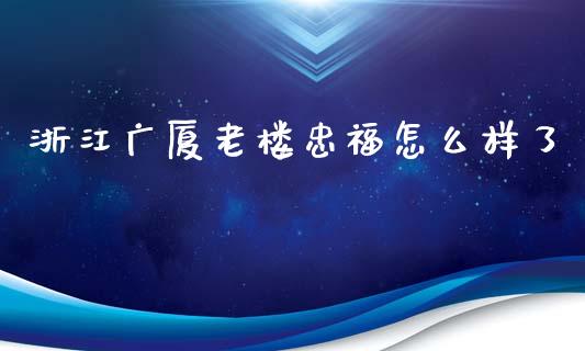 浙江广厦老楼忠福怎么样了_https://cj004.lansai.wang_金融监管_第1张