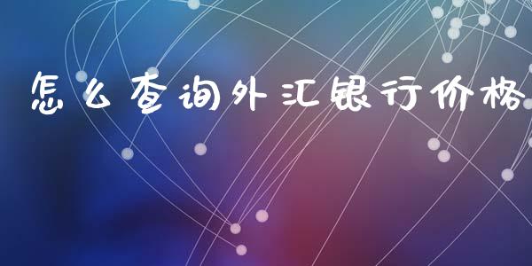 怎么查询外汇银行价格_https://cj004.lansai.wang_金融监管_第1张