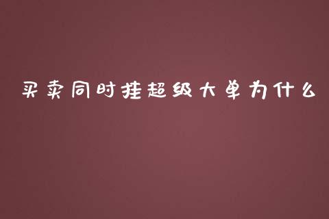 买卖同时挂超级大单为什么_https://cj004.lansai.wang_全球市场_第1张