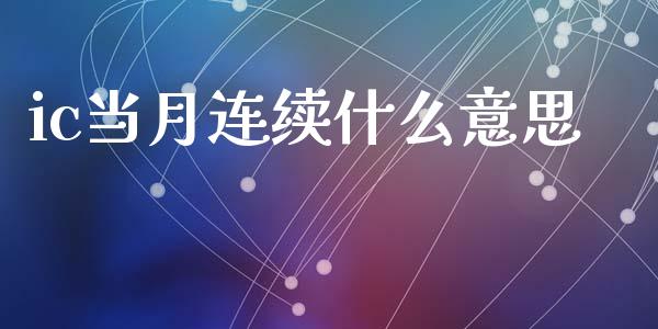 ic当月连续什么意思_https://cj004.lansai.wang_期货开户_第1张