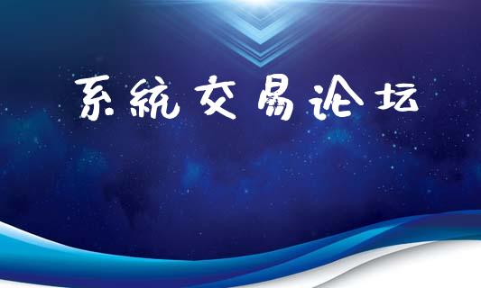系统交易论坛_https://cj004.lansai.wang_财经新闻_第1张