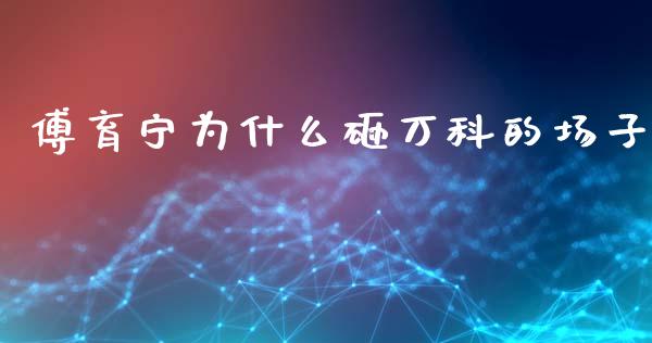 傅育宁为什么砸万科的场子_https://cj004.lansai.wang_金融监管_第1张