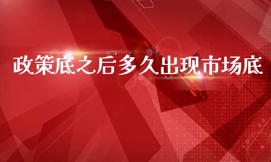 政策底之后多久出现市场底_https://cj004.lansai.wang_金融监管_第1张