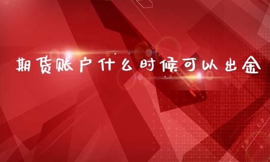 期货账户什么时候可以出金_https://cj004.lansai.wang_债券资讯_第1张