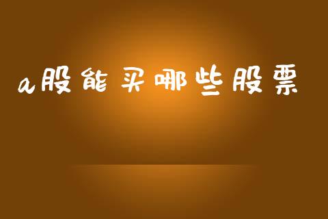 a股能买哪些股票_https://cj004.lansai.wang_期货开户_第1张