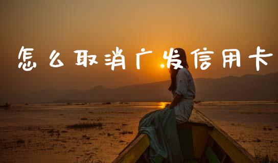 怎么取消广发信用卡_https://cj004.lansai.wang_债券资讯_第1张