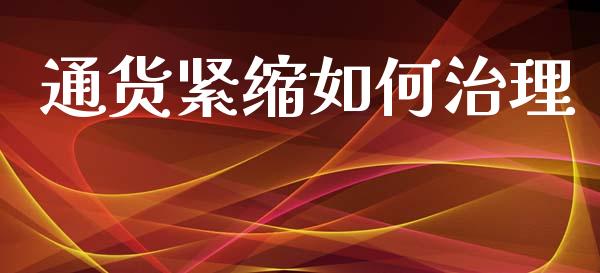 通货紧缩如何治理_https://cj004.lansai.wang_财经新闻_第1张