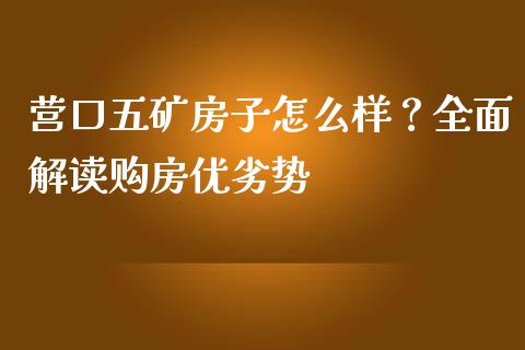 营口五矿房子怎么样？全面解读购房优劣势_https://cj004.lansai.wang_外汇交易_第1张