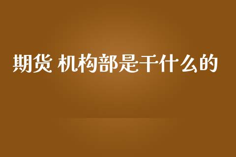 期货 机构部是干什么的_https://cj004.lansai.wang_金融监管_第1张