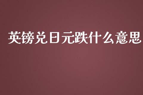英镑兑日元跌什么意思_https://cj004.lansai.wang_期货开户_第1张