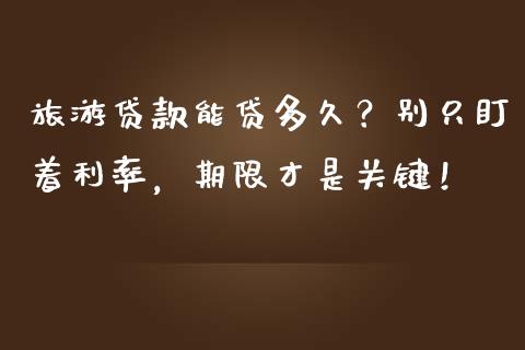 旅游贷款能贷多久？别只盯着利率，期限才是关键！_https://cj004.lansai.wang_金融监管_第1张