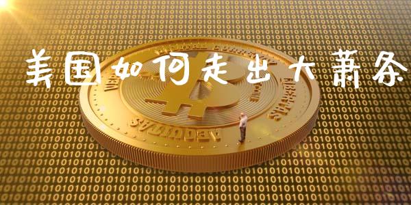 美国如何走出大萧条_https://cj004.lansai.wang_财经新闻_第1张