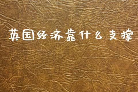 英国经济靠什么支撑_https://cj004.lansai.wang_债券资讯_第1张