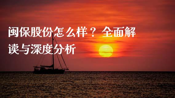 闽保股份怎么样？ 全面解读与深度分析_https://cj004.lansai.wang_外汇交易_第1张