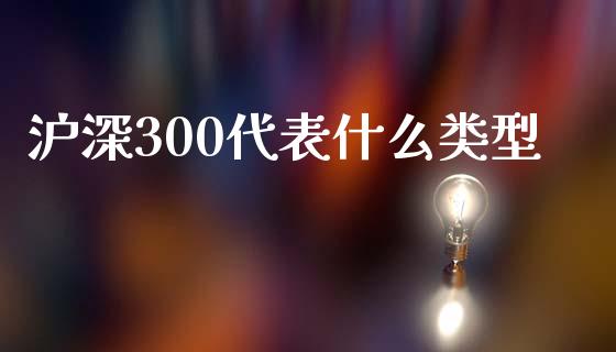 沪深300代表什么类型_https://cj004.lansai.wang_全球市场_第1张