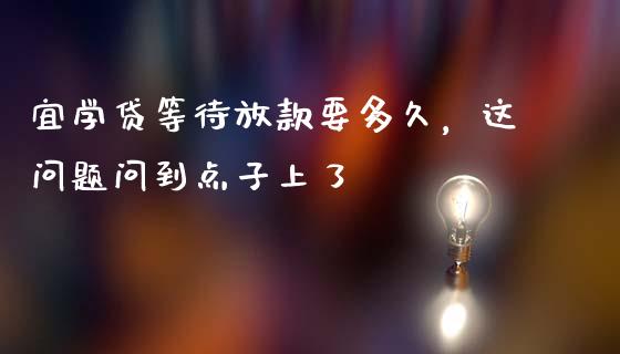 宜学贷等待放款要多久，这问题问到点子上了_https://cj004.lansai.wang_债券资讯_第1张