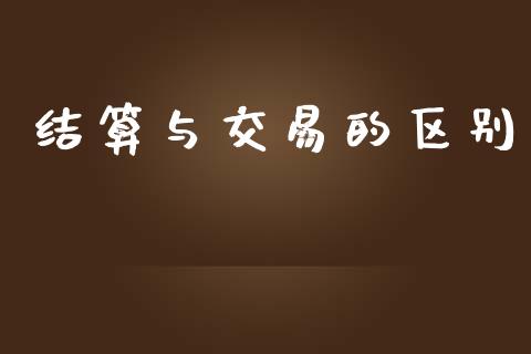 结算与交易的区别_https://cj004.lansai.wang_财经新闻_第1张