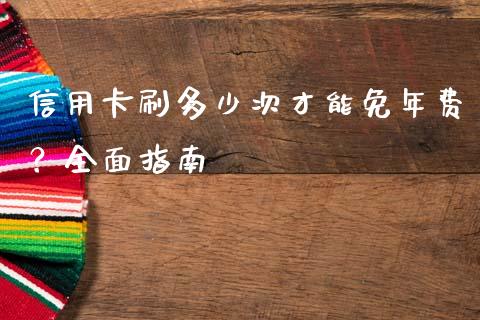 信用卡刷多少次才能免年费？全面指南_https://cj004.lansai.wang_金融监管_第1张