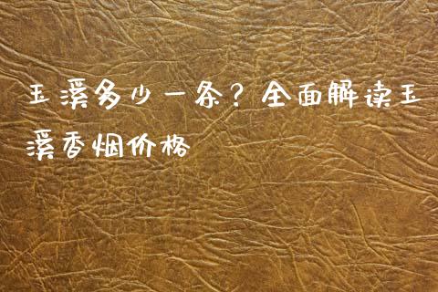 玉溪多少一条？全面解读玉溪香烟价格_https://cj004.lansai.wang_债券资讯_第1张