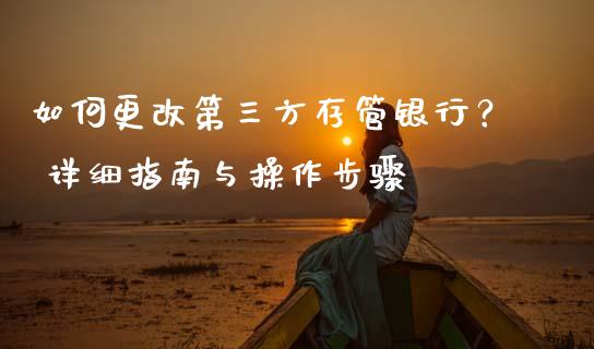如何更改第三方存管银行？ 详细指南与操作步骤_https://cj004.lansai.wang_债券资讯_第1张
