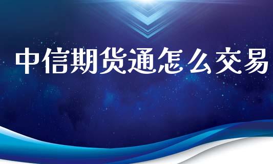 中信期货通怎么交易_https://cj004.lansai.wang_全球市场_第1张