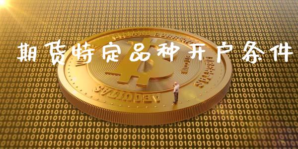 期货特定品种开户条件_https://cj004.lansai.wang_期货开户_第1张