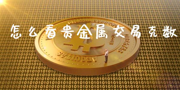 怎么看贵金属交易克数_https://cj004.lansai.wang_全球市场_第1张