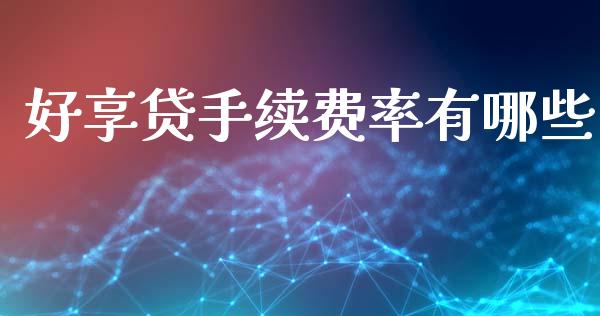 好享贷手续费率有哪些_https://cj004.lansai.wang_财经新闻_第1张