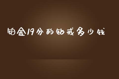 铂金19分的钻戒多少钱_https://cj004.lansai.wang_财经新闻_第1张